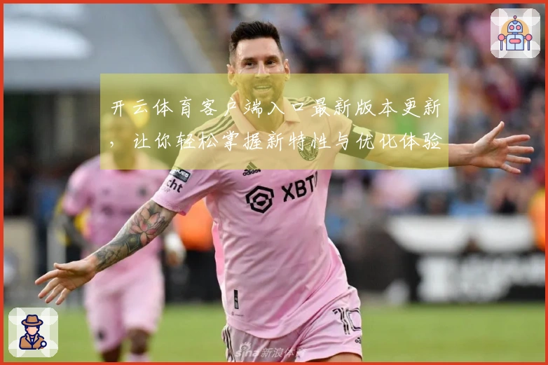 开云体育客户端入口最新版本更新,让你轻松掌握新特性与优化体验!