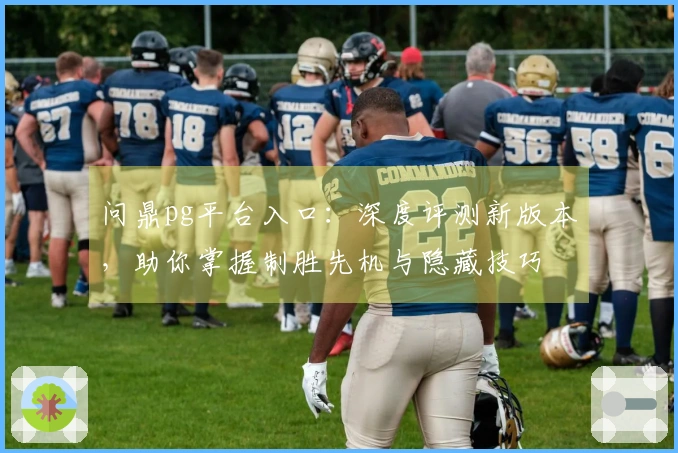 问鼎pg平台入口：深度评测新版本，助你掌握制胜先机与隐藏技巧