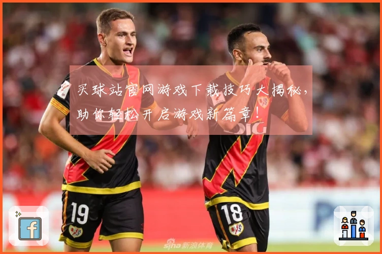 买球站官网游戏下载技巧大揭秘，助你轻松开启游戏新篇章！