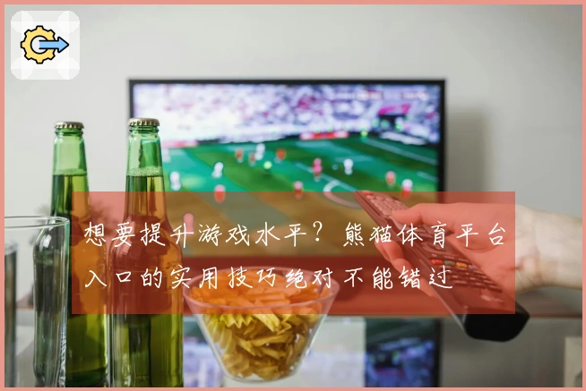 想要提升游戏水平？熊猫体育平台入口的实用技巧绝对不能错过