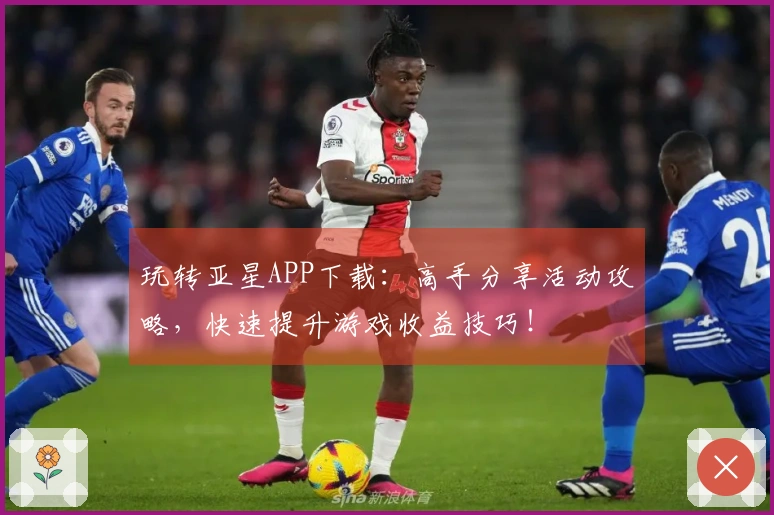 玩转亚星APP下载：高手分享活动攻略，快速提升游戏收益技巧！