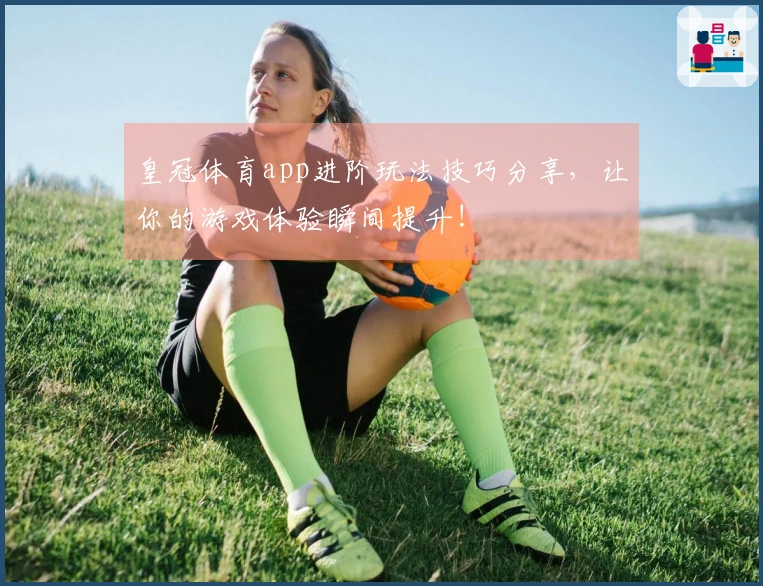 皇冠体育app进阶玩法技巧分享，让你的游戏体验瞬间提升!
