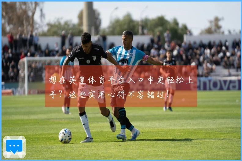 想在英皇体育平台入口中更轻松上手？这些实用心得不容错过！