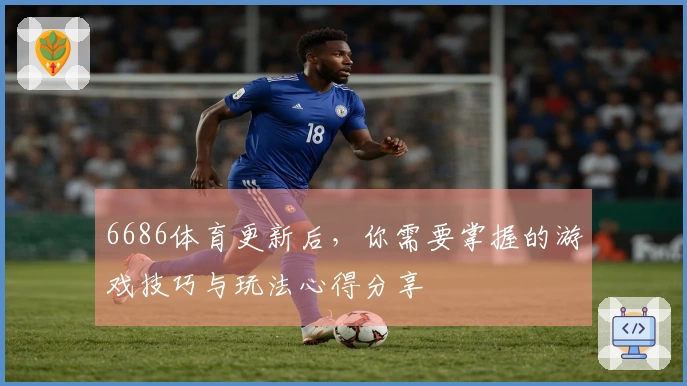 6686体育更新后，你需要掌握的游戏技巧与玩法心得分享