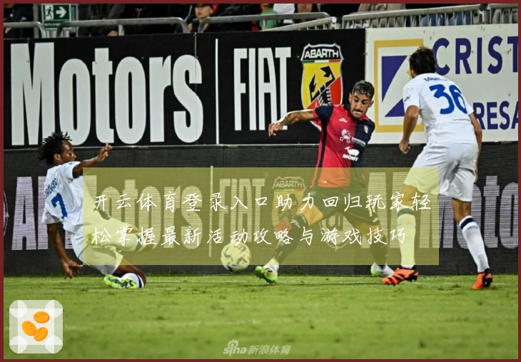开云体育登录入口助力回归玩家轻松掌握最新活动攻略与游戏技巧